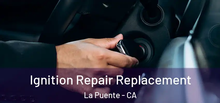  Ignition Repair Replacement La Puente - CA